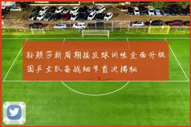 孙颖莎新周期接发球训练全面升级国乒女队备战细节首次揭秘