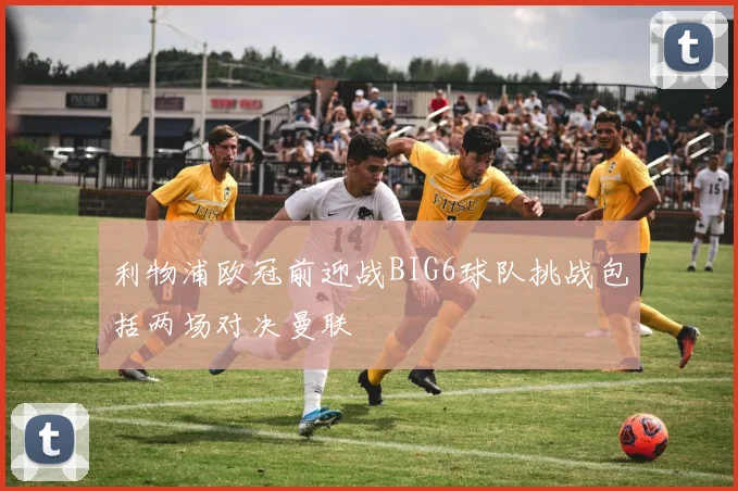 利物浦欧冠前迎战BIG6球队挑战包括两场对决曼联