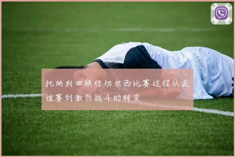 托纳利回顾对切尔西比赛过程从友谊赛到激烈战斗的转变